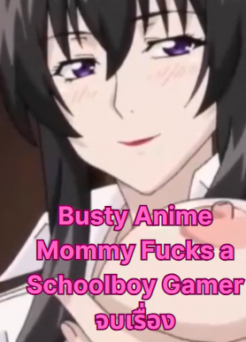 Busty Anime Mommy Fucks a Schoolboy Gamer จบเรื่อง